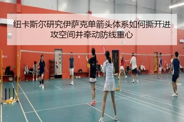 纽卡斯尔研究伊萨克单箭头体系如何撕开进攻空间并牵动防线重心