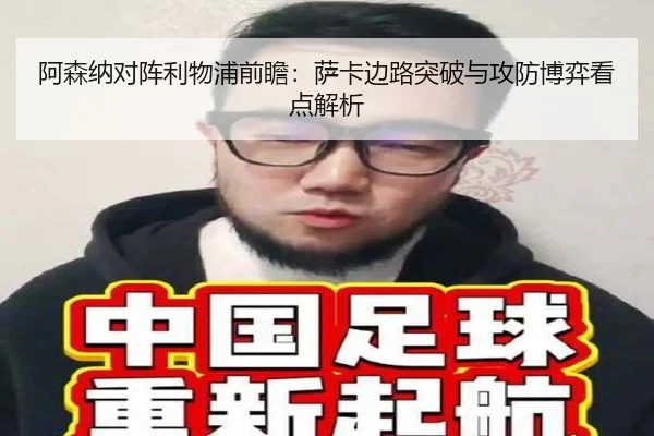 阿森纳对阵利物浦前瞻：萨卡边路突破与攻防博弈看点解析