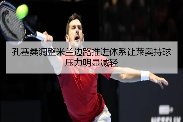 孔塞桑调整米兰边路推进体系让莱奥持球压力明显减轻